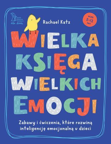 Wielka księga wielkich emocji. Zabawy i ćwiczenia, które rozwiną inteligencję emocjonalną u dzieci