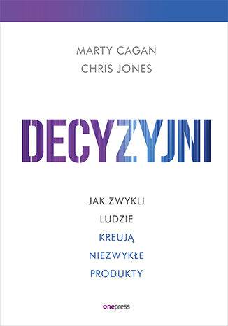 Decyzyjni. Jak zwykli ludzie kreują niezwykłe produkty