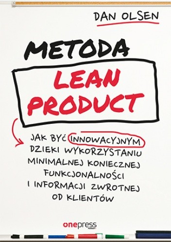 Metoda Lean Product. Jak być innowacyjnym dzięki wykorzystaniu minimalnej koniecznej funkcjonalności i informacji zwrotnej od klientów