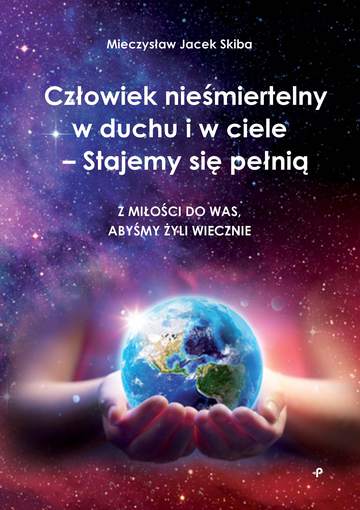Człowiek nieśmiertelny w duchu i w ciele – Stajemy się pełnią. Z miłości do was, abyśmy żyli wiecznie