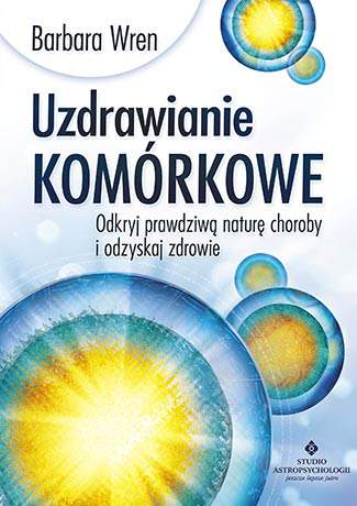 Uzdrawianie komórkowe odkryj prawdziwą naturę choroby i odzyskaj zdrowie