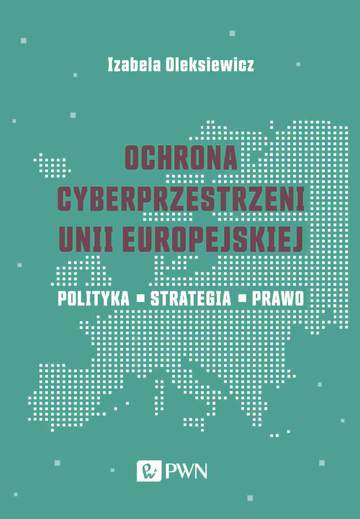 Ochrona cyberprzestrzeni Unii Europejskiej. Polityka – Strategia – Prawo