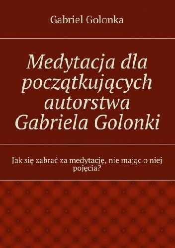 Medytacja dla początkujących autorstwa Gabriela Golonki