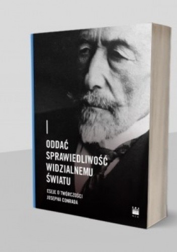 Oddać sprawiedliwość widzialnemu światu. Eseje o twórczości Josepha Conrada