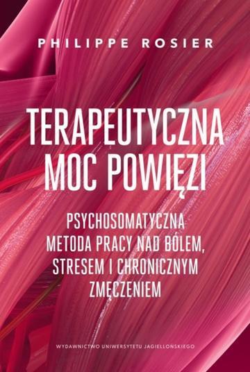 Terapeutyczna moc powięzi. Psychosomatyczna metoda pracy nad bólem, stresem i chronicznym zmęczeniem. Psychosomatyczna metoda pracy nad bólem, stresem i chronicznym zmęczeniem